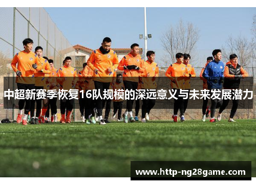 中超新赛季恢复16队规模的深远意义与未来发展潜力