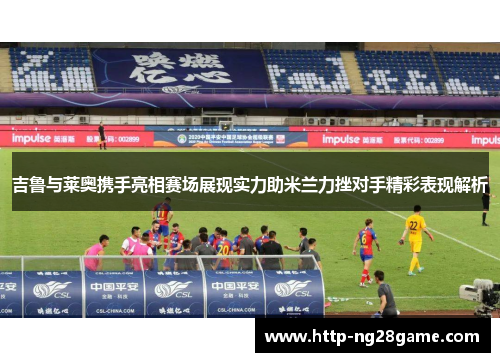 吉鲁与莱奥携手亮相赛场展现实力助米兰力挫对手精彩表现解析