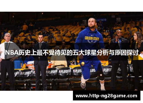 NBA历史上最不受待见的五大球星分析与原因探讨