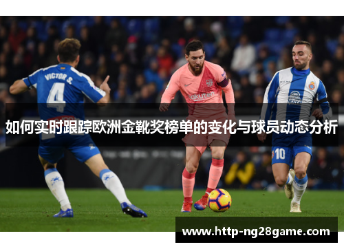 如何实时跟踪欧洲金靴奖榜单的变化与球员动态分析