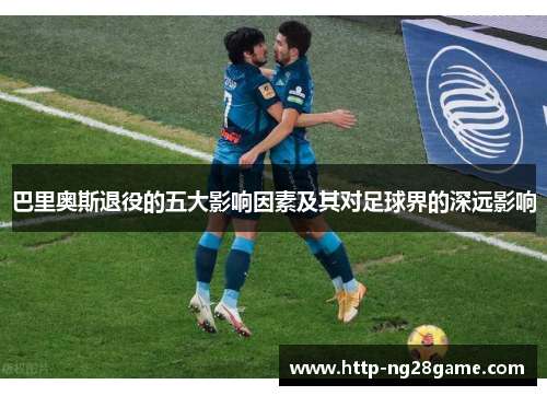 巴里奥斯退役的五大影响因素及其对足球界的深远影响