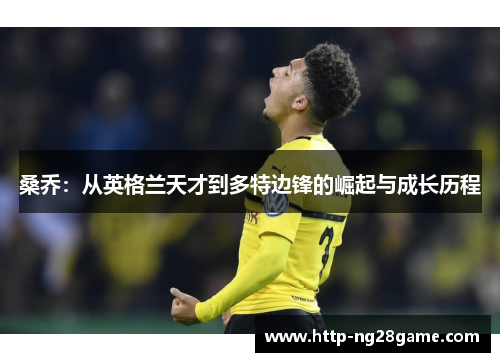 桑乔：从英格兰天才到多特边锋的崛起与成长历程