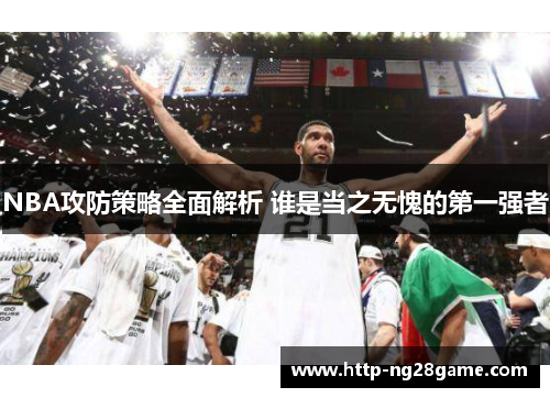 NBA攻防策略全面解析 谁是当之无愧的第一强者