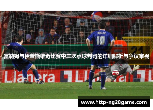 富勒姆与伊普斯维奇比赛中三次点球判罚的详细解析与争议审视