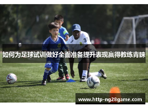 如何为足球试训做好全面准备提升表现赢得教练青睐
