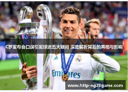 C罗发布会口误引发球迷五大疑问 深度解析背后的真相与影响