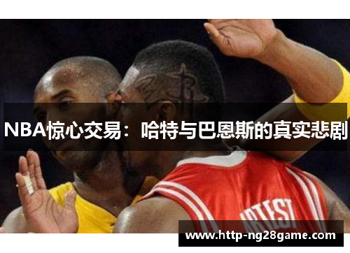 NBA惊心交易：哈特与巴恩斯的真实悲剧