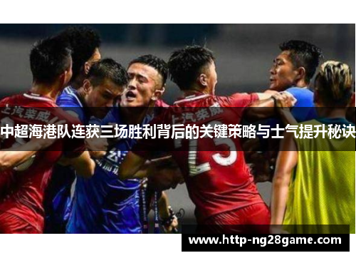 中超海港队连获三场胜利背后的关键策略与士气提升秘诀