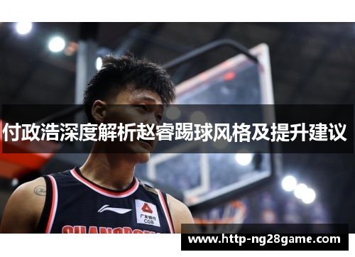 付政浩深度解析赵睿踢球风格及提升建议 