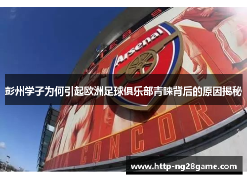 彭州学子为何引起欧洲足球俱乐部青睐背后的原因揭秘