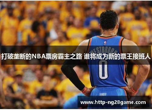 打破垄断的NBA票房霸主之路 谁将成为新的票王接班人