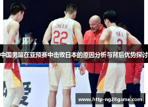 中国男篮在亚预赛中击败日本的原因分析与背后优势探讨