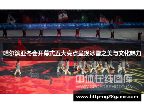 哈尔滨亚冬会开幕式五大亮点呈现冰雪之美与文化魅力