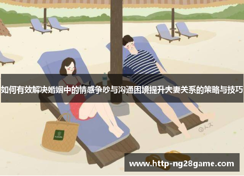 如何有效解决婚姻中的情感争吵与沟通困境提升夫妻关系的策略与技巧