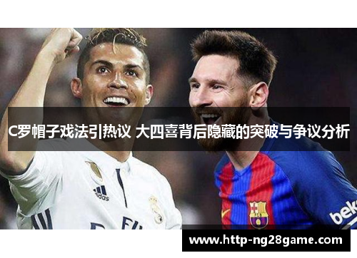 C罗帽子戏法引热议 大四喜背后隐藏的突破与争议分析