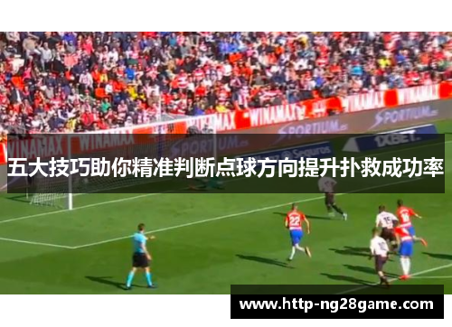 五大技巧助你精准判断点球方向提升扑救成功率