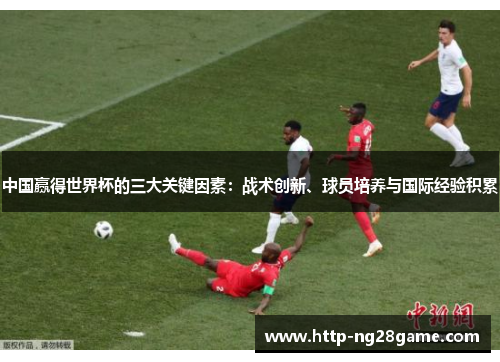 中国赢得世界杯的三大关键因素：战术创新、球员培养与国际经验积累