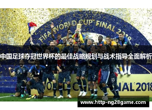 中国足球夺冠世界杯的最佳战略规划与战术指导全面解析