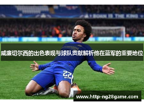 威廉切尔西的出色表现与球队贡献解析他在蓝军的重要地位