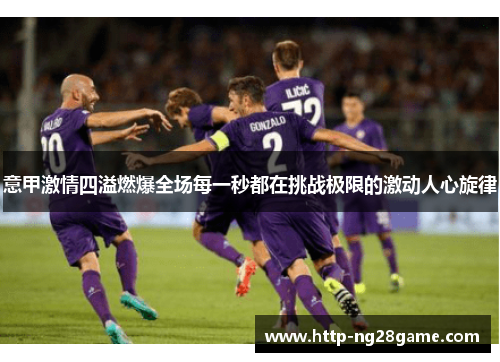 意甲激情四溢燃爆全场每一秒都在挑战极限的激动人心旋律