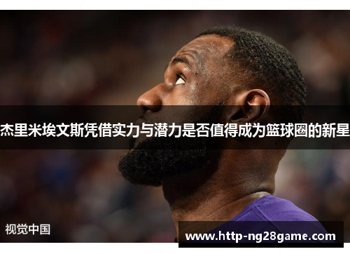 杰里米埃文斯凭借实力与潜力是否值得成为篮球圈的新星