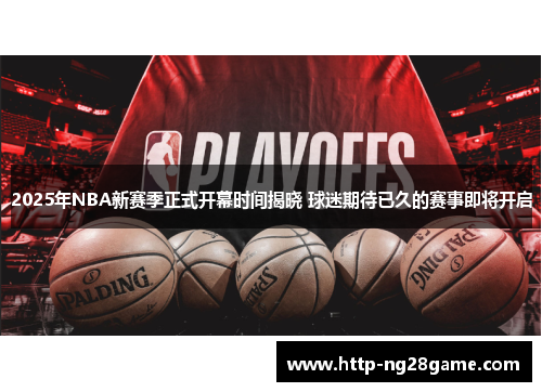 2025年NBA新赛季正式开幕时间揭晓 球迷期待已久的赛事即将开启