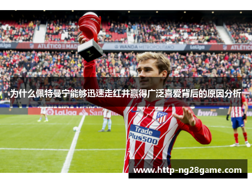 为什么佩特曼宁能够迅速走红并赢得广泛喜爱背后的原因分析