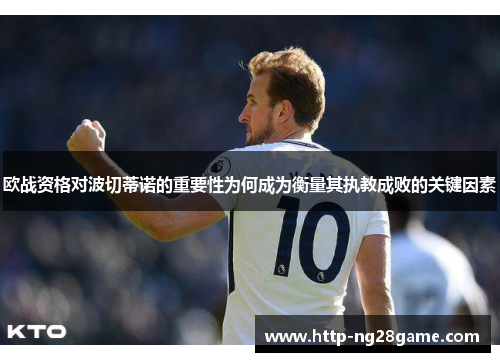 欧战资格对波切蒂诺的重要性为何成为衡量其执教成败的关键因素