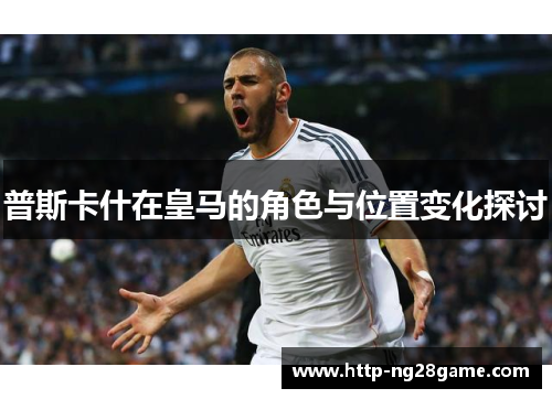 普斯卡什在皇马的角色与位置变化探讨