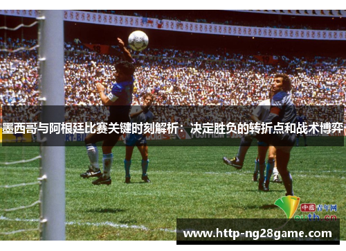 墨西哥与阿根廷比赛关键时刻解析：决定胜负的转折点和战术博弈