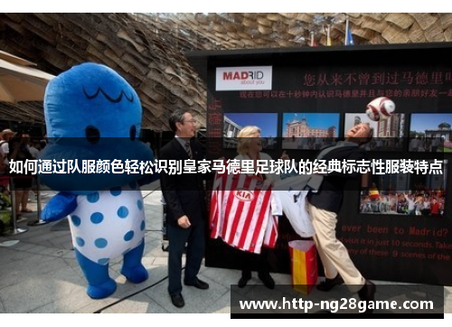 如何通过队服颜色轻松识别皇家马德里足球队的经典标志性服装特点