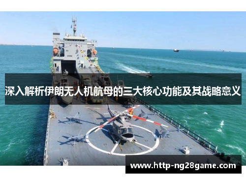 深入解析伊朗无人机航母的三大核心功能及其战略意义
