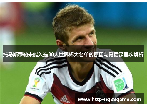 托马斯穆勒未能入选30人世界杯大名单的原因与背后深层次解析