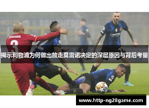 揭示利物浦为何做出放走莫雷诺决定的深层原因与背后考量