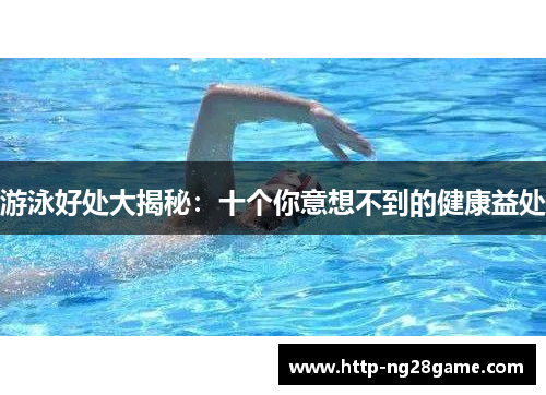 游泳好处大揭秘：十个你意想不到的健康益处