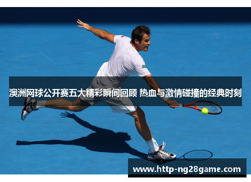 澳洲网球公开赛五大精彩瞬间回顾 热血与激情碰撞的经典时刻