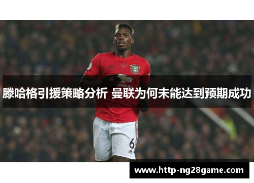 滕哈格引援策略分析 曼联为何未能达到预期成功