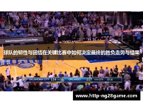 球队的韧性与团结在关键比赛中如何决定最终的胜负走势与结果