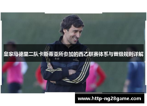 皇家马德里二队卡斯蒂亚所参加的西乙联赛体系与晋级规则详解