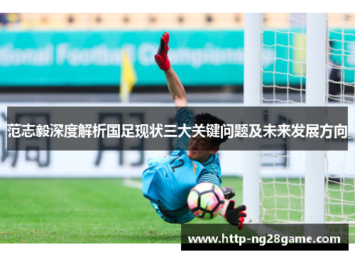 范志毅深度解析国足现状三大关键问题及未来发展方向