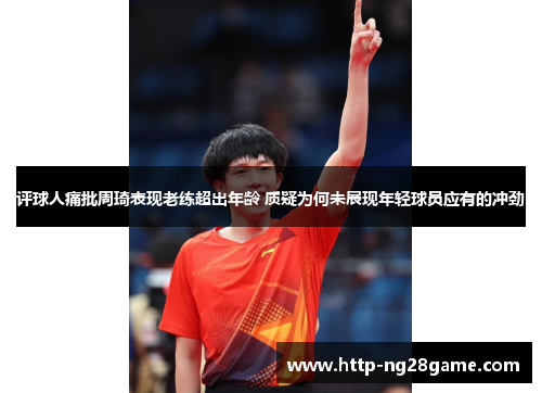 评球人痛批周琦表现老练超出年龄 质疑为何未展现年轻球员应有的冲劲