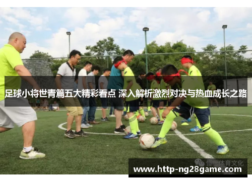 足球小将世青篇五大精彩看点 深入解析激烈对决与热血成长之路