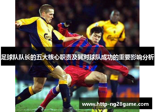 足球队队长的五大核心职责及其对球队成功的重要影响分析