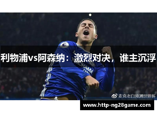 利物浦vs阿森纳：激烈对决，谁主沉浮