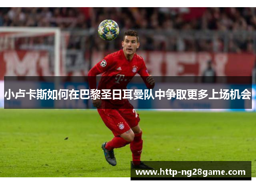 小卢卡斯如何在巴黎圣日耳曼队中争取更多上场机会