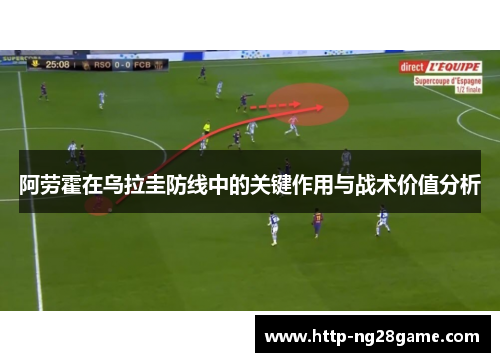 阿劳霍在乌拉圭防线中的关键作用与战术价值分析