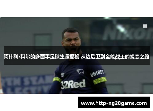 阿什利·科尔的多面手足球生涯揭秘 从边后卫到全能战士的蜕变之路