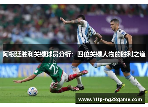 阿根廷胜利关键球员分析：四位关键人物的胜利之道