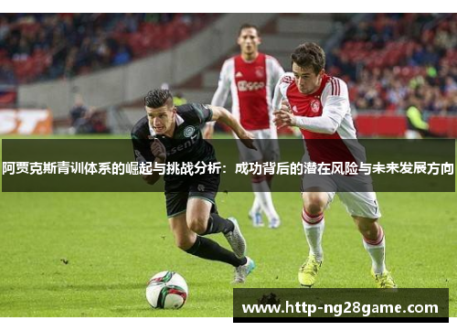 阿贾克斯青训体系的崛起与挑战分析：成功背后的潜在风险与未来发展方向