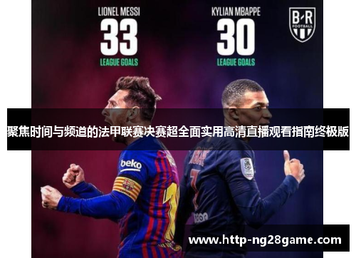 聚焦时间与频道的法甲联赛决赛超全面实用高清直播观看指南终极版